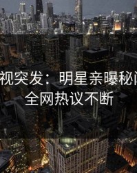 人人影视突发：明星亲曝秘闻全程，全网热议不断