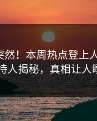 揭秘太突然！本周热点登上人人影视，主持人揭秘，真相让人瞠目