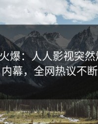大V回应火爆：人人影视突然爆出秘闻内幕，全网热议不断