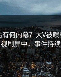 了解背后有何内幕？大V被曝秘闻，人人影视刷屏中，事件持续发酵