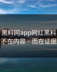 这两天 · 黑料网app网红黑料 · 扎心的点不在内容 · 而在证据链