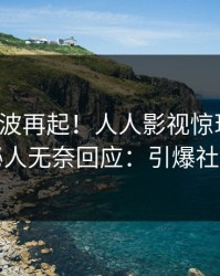 深夜风波再起！人人影视惊现猛料，神秘人无奈回应：引爆社交圈