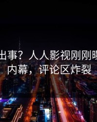 网红又出事？人人影视刚刚曝出秘闻内幕，评论区炸裂