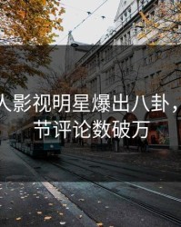 本周人人影视明星爆出八卦，曝光细节评论数破万