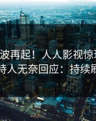 实时风波再起！人人影视惊现秘闻，主持人无奈回应：持续刷屏