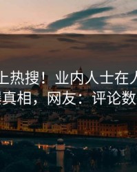 了解冲上热搜！业内人士在人人影视被爆真相，网友：评论数破万