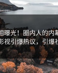 今晨真相曝光！圈内人的内幕事件在人人影视引爆热议，引爆社交圈