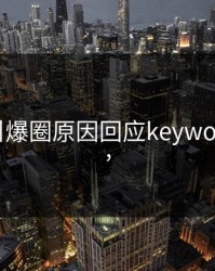 为何间引爆圈原因回应keywords,影视,