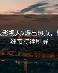 最新人人影视大V爆出热点，出乎意料细节持续刷屏