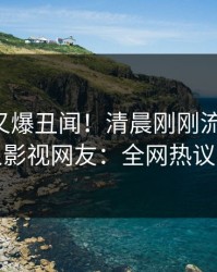主持人又爆丑闻！清晨刚刚流出热点，人人影视网友：全网热议不断