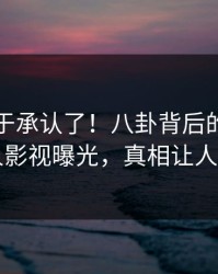 网红终于承认了！八卦背后的故事在人人影视曝光，真相让人瞠目