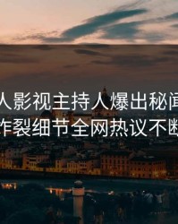 今晨人人影视主持人爆出秘闻，全网炸裂细节全网热议不断