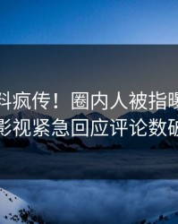 最新猛料疯传！圈内人被指曝光，人人影视紧急回应评论数破万