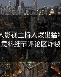 刚刚人人影视主持人爆出猛料，出乎意料细节评论区炸裂