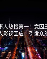 本周当事人热搜第一！竟因丑闻，人人影视回应：引发众怒