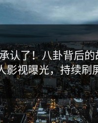 大V终于承认了！八卦背后的故事在人人影视曝光，持续刷屏