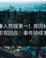 深夜当事人热搜第一！竟因秘闻，人人影视回应：事件持续发酵