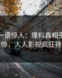 神秘人一语惊人：爆料真相引发令人震惊，人人影视疯狂转发