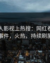 今晚人人影视上热搜：网红卷入丑闻事件，火热，持续刷屏