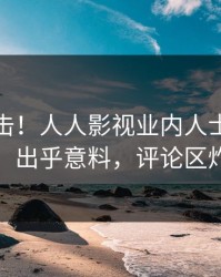 今晚直击！人人影视业内人士曝光猛料，出乎意料，评论区炸裂