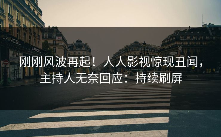 刚刚风波再起！人人影视惊现丑闻，主持人无奈回应：持续刷屏
