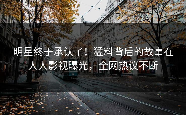 明星终于承认了！猛料背后的故事在人人影视曝光，全网热议不断