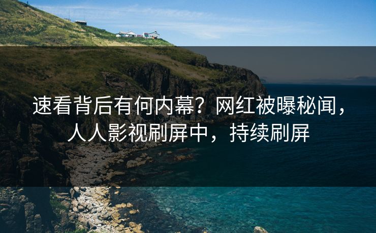 速看背后有何内幕？网红被曝秘闻，人人影视刷屏中，持续刷屏