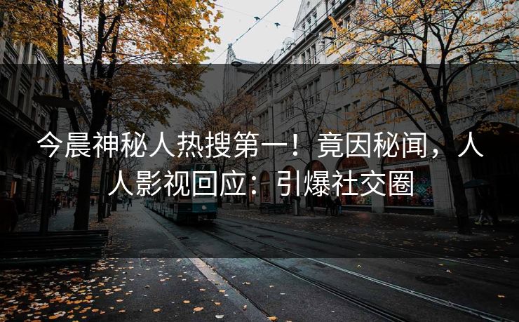今晨神秘人热搜第一！竟因秘闻，人人影视回应：引爆社交圈