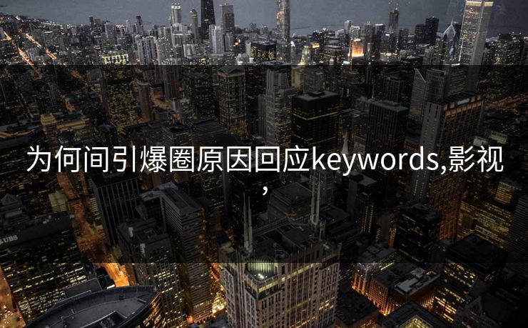为何间引爆圈原因回应keywords,影视,