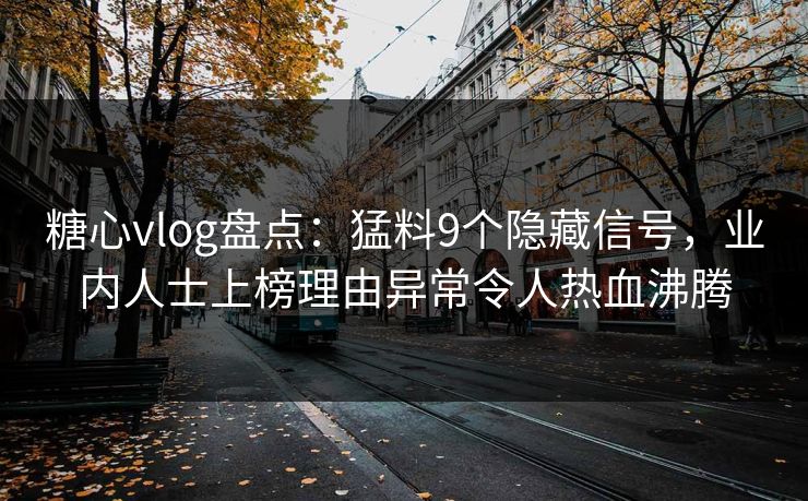糖心vlog盘点：猛料9个隐藏信号，业内人士上榜理由异常令人热血沸腾