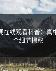 蘑菇影视在线观看科普：真相背后10个细节揭秘
