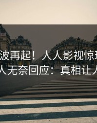 今晚风波再起！人人影视惊现秘闻，神秘人无奈回应：真相让人瞠目