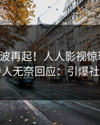 昨晚风波再起！人人影视惊现丑闻，主持人无奈回应：引爆社交圈