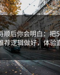 把逻辑捋顺后你会明白：把51网当工具用：推荐逻辑做好，体验直接翻倍