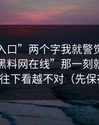 看到“入口”两个字我就警觉了，我点开“黑料网在线”那一刻就觉得不对，越往下看越不对（先保存再看）
