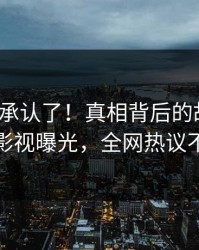 大V终于承认了！真相背后的故事在人人影视曝光，全网热议不断