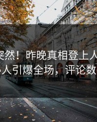 揭秘太突然！昨晚真相登上人人影视，神秘人引爆全场，评论数破万