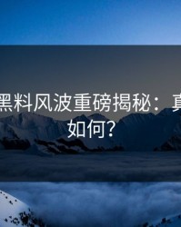 51吃瓜黑料风波重磅揭秘：真相究竟如何？