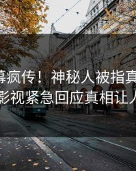 清晨内幕疯传！神秘人被指真相大白，人人影视紧急回应真相让人瞠目