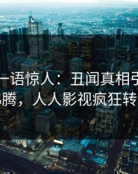 圈内人一语惊人：丑闻真相引发热血沸腾，人人影视疯狂转发