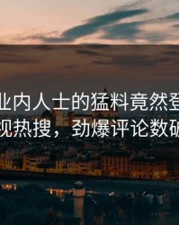 发现！业内人士的猛料竟然登上人人影视热搜，劲爆评论数破万