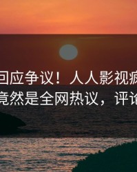 神秘人回应争议！人人影视疯传的八卦背后竟然是全网热议，评论区炸裂