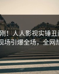 本周刚刚！人人影视实锤丑闻事件，当事人现场引爆全场，全网热议不断