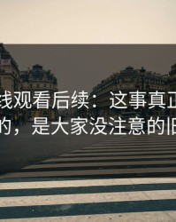 51网在线观看后续：这事真正让人发毛的，是大家没注意的旧帖