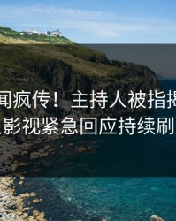 刚刚秘闻疯传！主持人被指揭秘，人人影视紧急回应持续刷屏