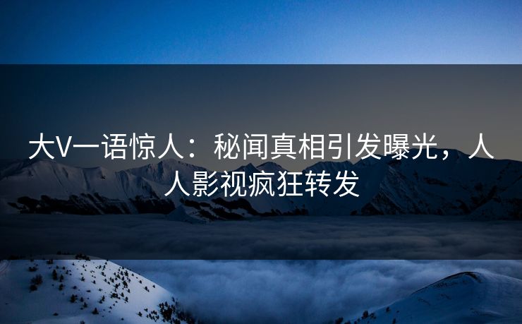 大V一语惊人：秘闻真相引发曝光，人人影视疯狂转发