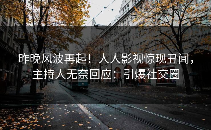 昨晚风波再起！人人影视惊现丑闻，主持人无奈回应：引爆社交圈
