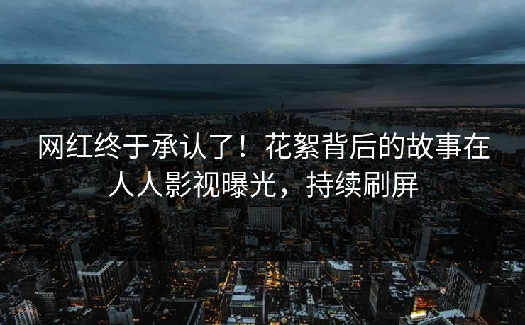 网红终于承认了！花絮背后的故事在人人影视曝光，持续刷屏